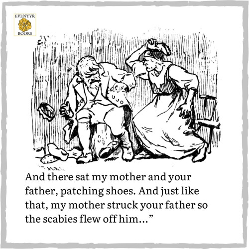 "And there sat my mother and your father, patching shoes. And just like that, my mother struck your father so the scabies flew off him..."