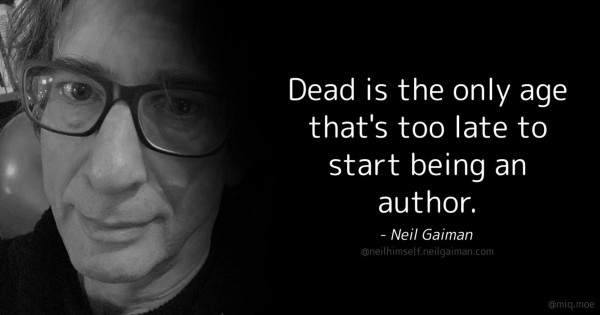 Quote by author Neil Gaiman, from one of his Blusky posts: "Dead is the only age that's too late to start being an author." 