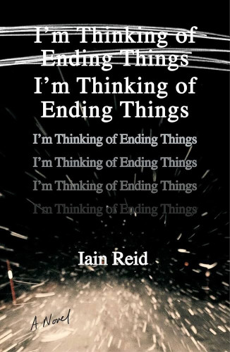 The cover for "I'm Thinking of Ending Things". The cover is an in-motion photo of a road from behind a car windshield while snow is falling. The title is at the top in large, bold font, but scribbled out. The title is repeated in the same font below it. The title is repeated in a smaller font four more times below that with each one getting darker and closer to black