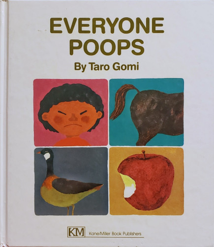 A photo of a square-ish, white, hardcover children's book.

EVERYONE POOPS By Taro Gomi
KM Kane/Miller Book Publishers

Between the large titling at the top and the smaller publisher credit at the bottom of this cover are four illustrations arranged in a square. The top left is the face of a dark-haired child with a strained look – eyes squinted, cheeks flushed, mouth in a frown of determination. Top right is a side view of horse's hindquarters. Bottom left is a goose, in profile. Bottom right is a fresh apple with a large bite taken out of it.