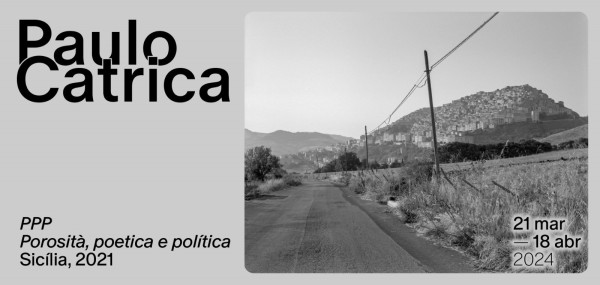 Poster for the exhibition "PPP Porosità, Poética e Política. Sicily, 2021", by Paulo Catrica. 21 March to 18 April 2028. The poster includes a black and white photograph of a hill occupied by buildings, seen from a road surrounded by cereal fields.