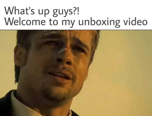 Text:
What's up guys?!
Welcome to my unboxing video

[Still from the movie Se7en where Brad Pitt is about to yell "What's in the box?!!"]