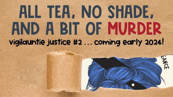 A mostly obscured book cover. Caption reads:  All Tea, No Shade, and a Bit of Murder. Vigilauntie Justice #2 … coming early 2024!