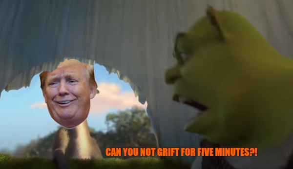 Shrek yelling at Donald Trump, "Can you not grift for five mintues?"