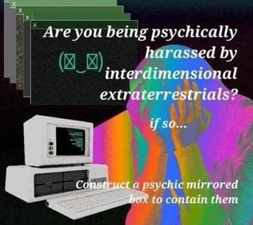 Text: Are you being psychically harassed by interdimensional extraterrestrials? If so...
Construct a psychic mirrored box to contain them.

Picture of a computer with a person sitting with their hands on their head. The computer is emitting a rainbow of colors that are also reflected onto the human.