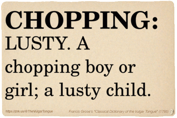 Image imitating a page from an old document, text (as in main toot):

CHOPPING, LUSTY. A chopping boy or girl; a lusty child.

A selection from Francis Grose’s “Dictionary Of The Vulgar Tongue” (1785)