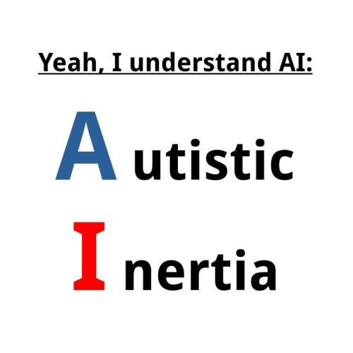 A white background with the words: "Yeah, I understand AI: Autistic Inertia". It is written in the style of a popular meme