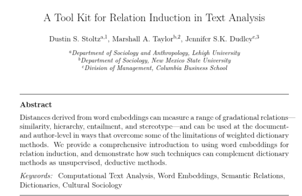 A Tool Kit for Relation Induction in Text Analysis

Abstract

Distances derived from word embeddings can measure a range of gradational relations— similarity, hierarchy, entailment, and stereotype—and can be used at the document- and author-level in ways that overcome some of the limitations of weighted dictionary methods. We provide a comprehensive introduction to using word embeddings for relation induction, and demonstrate how such techniques can complement dictionary methods as unsupervised, deductive methods.