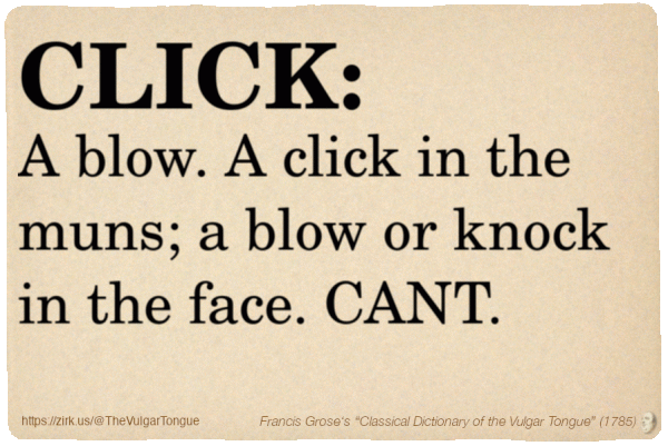Image imitating a page from an old document, text (as in main toot):

CLICK. A blow. A click in the muns; a blow or knock in the face. CANT.

A selection from Francis Grose’s “Dictionary Of The Vulgar Tongue” (1785)