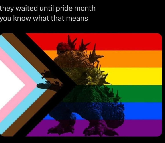 they waited until pride month
you know what that means

[Picture of Godzilla placed in the center of the Progress Flag]