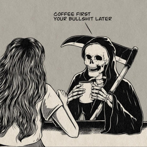 The grim reaper drinking coffee sitting across from a girl with the caption "COFFEE FIRST
YOUR BULLSHIT LATER"