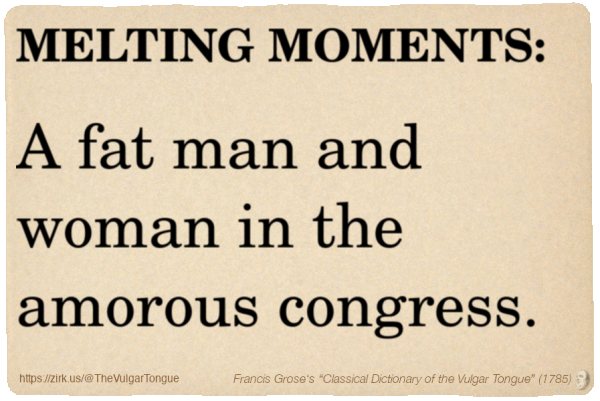 Image imitating a page from an old document, text (as in main toot):

MELTING MOMENTS. A fat man and woman in the amorous congress.

A selection from Francis Grose’s “Dictionary Of The Vulgar Tongue” (1785)