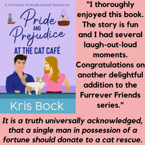  The book cover has a violet background. A man in a blue shirt and a woman in a pink top look at each other. It's not clear if they are annoyed or flirting. A fluffy cream and white cat stands in front of them looking at the viewer. Two more cats are in the upper background.
Text at the top says a Furrever Friends Sweet Romance. The title follows, Pride and Prejudice at The Cat Café, then the author’s name, Kris Bock.

Text below the cover says: It is a truth universally acknowledged, that a single man in possession of a fortune should donate to a cat rescue. 
Text to the right says:
“I thoroughly enjoyed this book. The story is fun and I had several laugh-out-loud moments. Congratulations on another delightful addition to the Furrever Friends series.”
