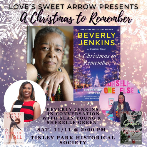 Top text: Love's Sweet Arrow presents
A Christmas to Remember

Author photo for Beverly Jenkins and the cover of her newest release, _A Christmas to Remember_
Followed by the heatshots of Sean Young and Sherelle Green

Bottom text: Beverly Jenkins in conversation with Sean Young and Sherelle Green
Saturday November 11 at 2:00pm
Tinley Park Historic Society

