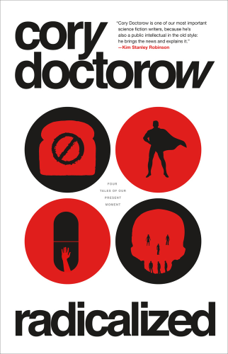 Book cover in red, black, and white: four circles for each short story with vector graphics. One: a piece of bread with a No sign toasted on it. Two: classic Superman silhouette. Three: capsule med with an arm reaching up from the bottom of it. Four: a skull with teeth, eye, and nose sockets formed by people's silhouettes. 

Blurb by Kim Stanley Robinson reads: "Cory Doctorow is one of our most important science fiction writers, because he's also a public intellectual in the old style: he brings the news and explains it."