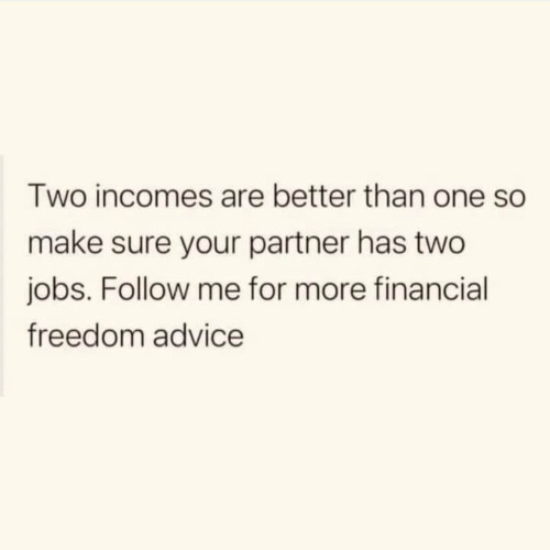 Two incomes are better than one so make sure your partner has two jobs. Follow me for more financial freedom advice 