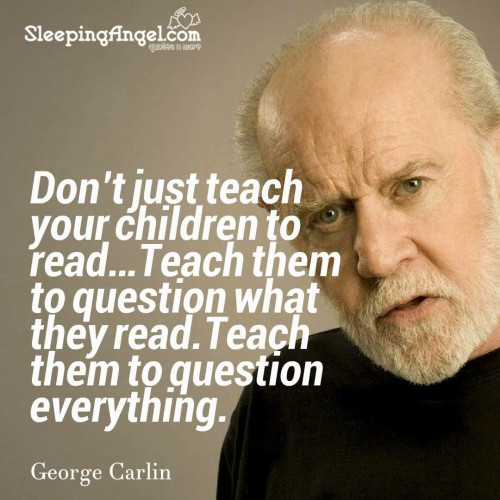Image of George Carlin with the quote: Don't just teach your children to read...Teach them to question what they read. Teach them to question everything.