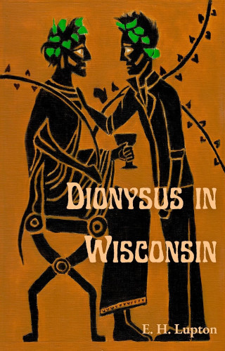 Cover - Dionysus in Wisconsin by E. H. Lupton - two male figures in ancient greek "pottery" style, black on light brown background, one seated in  chair holding a chalice, the other standiung, looking into each other's eyes, wearing leafy circlets on their heads