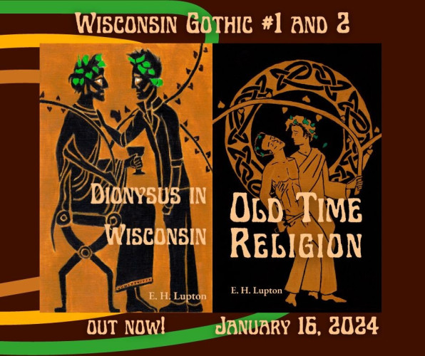 Wisconsin Gothic #1 and 2
The covers of Dionysus in Wisconsin and Old Time Religion by E. H. Lupton. Dionysus in Wisconsin says "out now!" underneath. It has two men in Greek black figure art style facing each other, one seated, dressed as Dionysus, and one standing, wearing a leather jacket, both with green leaves in their hair. The cover of Old Time Religion is done in a red figure art style, a guy dressed as Dionysus supports a shirtless guy wearing jeans and carrying an athame. Beneath it says "January 16, 2024."