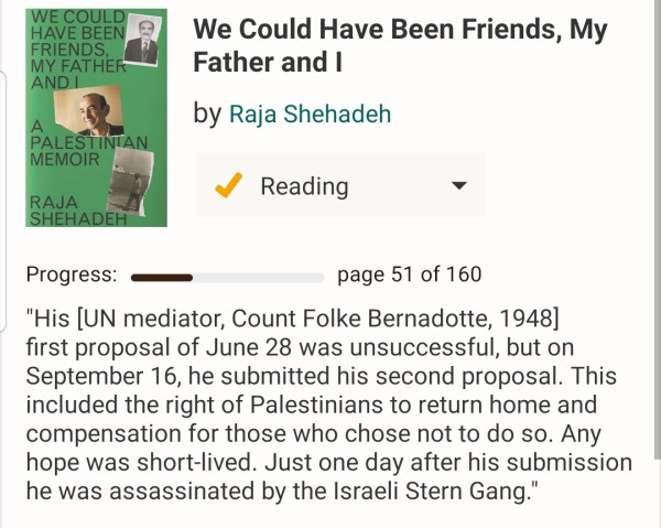 We Could Have Been Friends, My Father And I by Raja Shehadeh 

"His [UN mediator, Count Folke Bernadotte, 1948] first proposal of June 28 was unsuccessful, but on September 16, he submitted his second proposal. This included the right of Palestinians to return home and compensation for those who chose not to do so. Any hope was short-lived. Just one day after his submission he was assassinated by the Israeli Stern Gang."