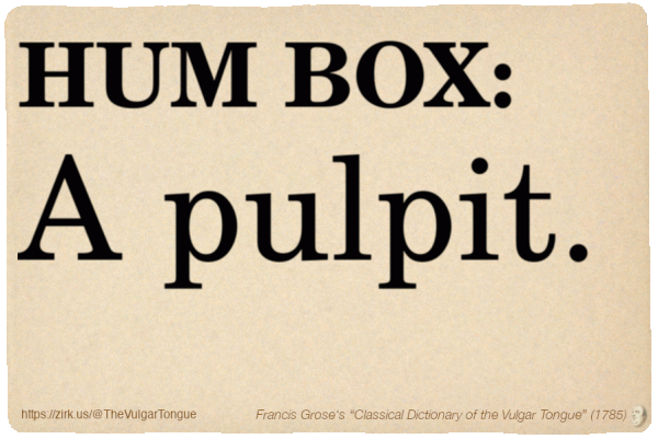 Image imitating a page from an old document, text (as in main toot):

HUM BOX. A pulpit.

A selection from Francis Grose’s “Dictionary Of The Vulgar Tongue” (1785)