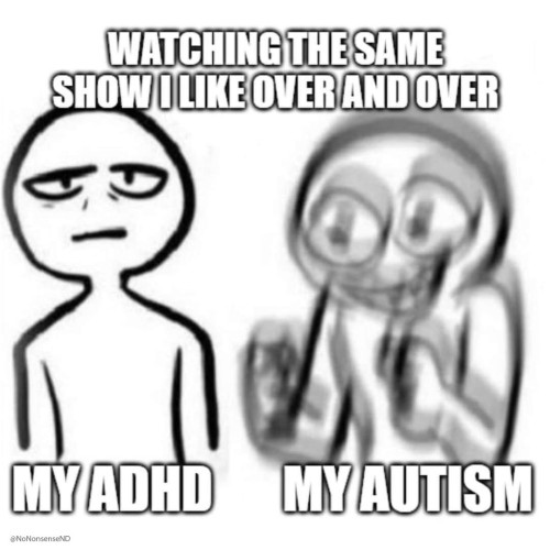 A character drawing shows two frames side-by-side. A caption a the top reads, “Watching the same show I like over and over”. In the first frame the character looks bored and the caption reads, “My ADHD”. In the second frame the character is so excited he is shaking up and down. The caption reads, “My Autism”.